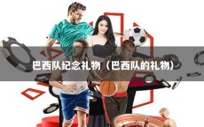 巴西队纪念礼物（巴西队的礼物）