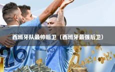 西班牙队最帅后卫（西班牙最强后卫）