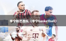 李宁和巴西队（李宁basketball）