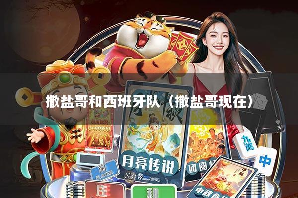 撒盐哥和西班牙队(撒盐哥现在)