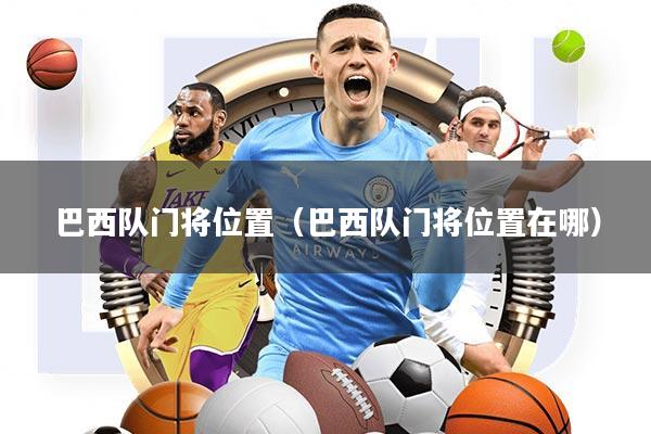 巴西队门将位置(巴西队门将位置在哪)