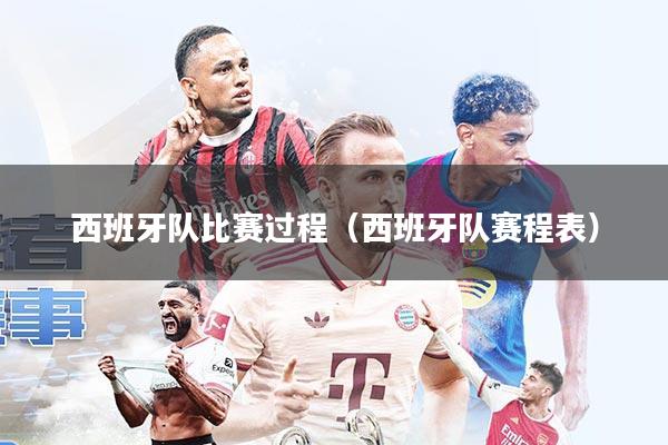 西班牙队比赛过程(西班牙队赛程表)