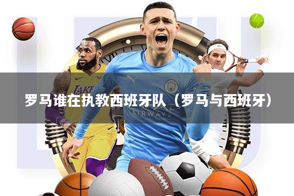 罗马谁在执教西班牙队(罗马与西班牙)