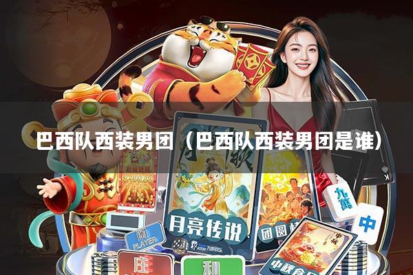 巴西队西装男团(巴西队西装男团是谁)