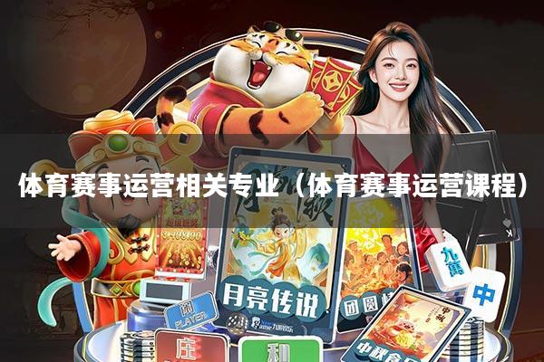 体育赛事运营相关专业(体育赛事运营课程)