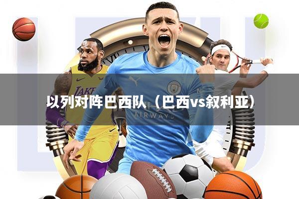 以列对阵巴西队(巴西vs叙利亚)