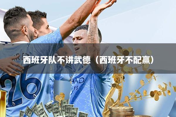 西班牙队不讲武德(西班牙不配赢)