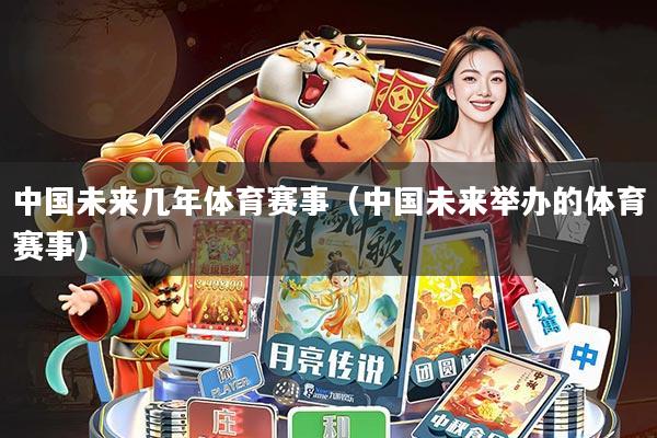 中国未来几年体育赛事(中国未来举办的体育赛事)