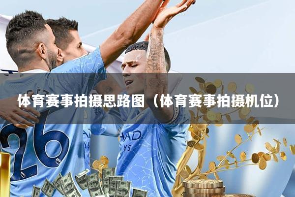 体育赛事拍摄思路图(体育赛事拍摄机位)