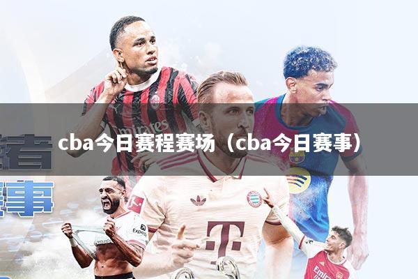 cba今日赛程赛场(cba今日赛事)